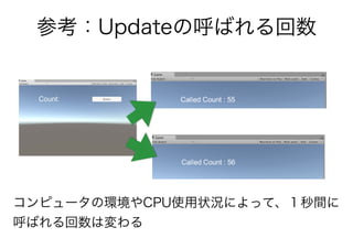 参考：Updateの呼ばれる回数
コンピュータの環境やCPU使用状況によって、１秒間に
呼ばれる回数は変わる
 