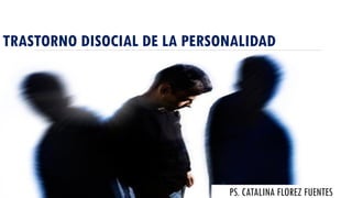 TRASTORNO DISOCIAL DE LA PERSONALIDAD
PS. CATALINA FLOREZ FUENTES
 