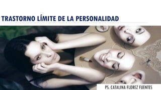 TRASTORNO LÍMITE DE LA PERSONALIDAD
PS. CATALINA FLOREZ FUENTES
 