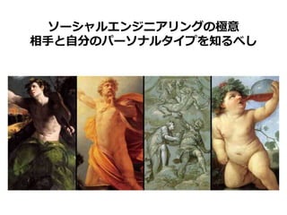 ソーシャルエンジニアリングの極意
相手と自分のパーソナルタイプを知るべし
 