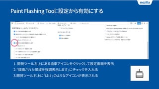 PaintFlashingTool：設定から有効にする
1. 開発ツール右上にある歯車アイコンをクリックして設定画面を表示
2.「描画された領域を強調表示します」にチェックを入れる
3.開発ツール右上に「はけ」のようなアイコンが表示される
 