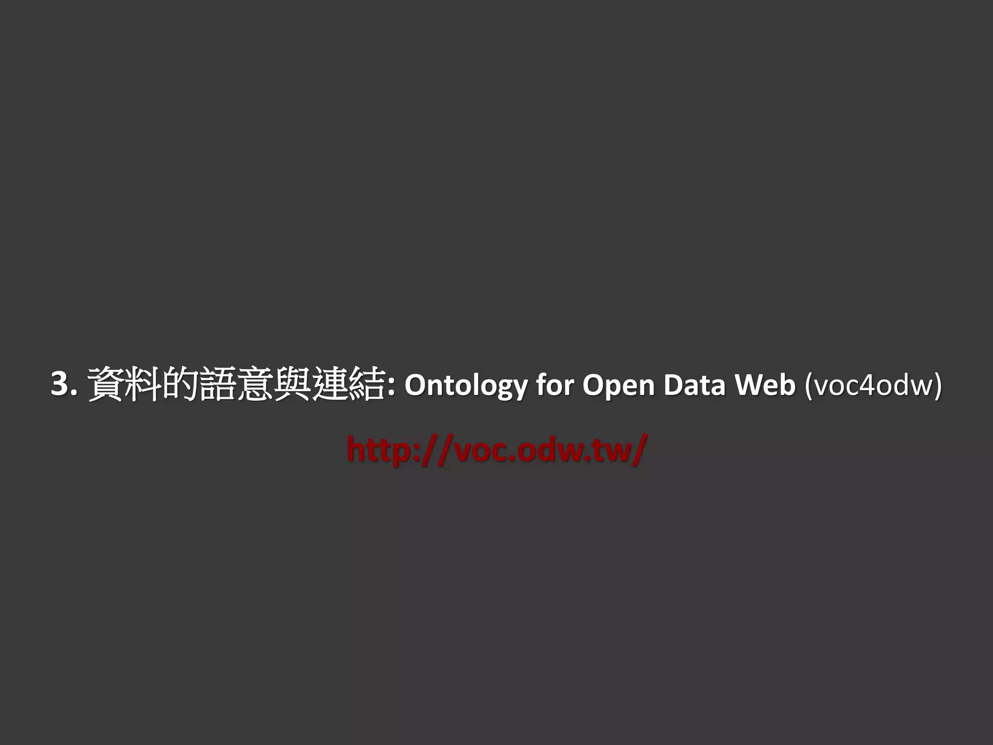 3. 資料的語意與連結: Ontology for Open Data Web (voc4odw)
http://voc.odw.tw/
 