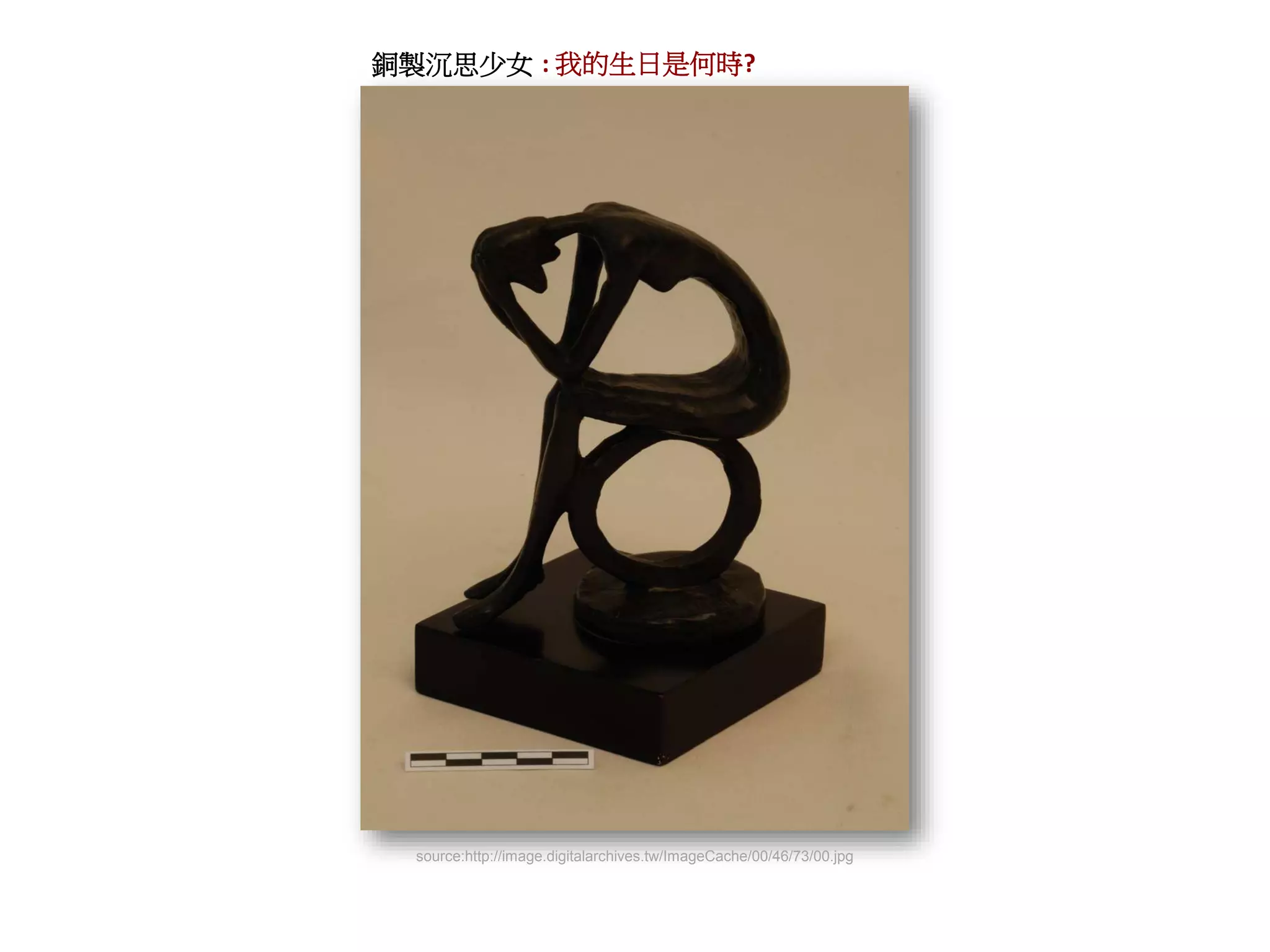 銅製沉思少女 : 我的生日是何時?
source:http://image.digitalarchives.tw/ImageCache/00/46/73/00.jpg
 