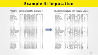 Example 4: Imputation
18
”mtcars” – same dataset for example 1 Randomly introduce 50% missing values
 