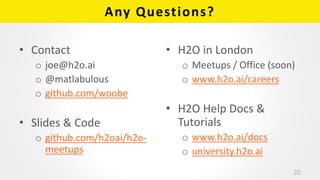 Any Questions?
• Contact
o joe@h2o.ai
o @matlabulous
o github.com/woobe
• Slides & Code
o github.com/h2oai/h2o-
meetups
• ...