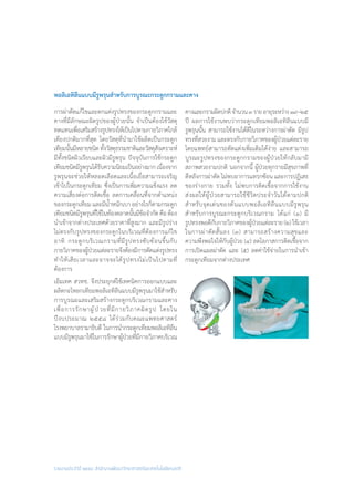 รายงานประจำ�ปี ๒๕๕๘ สำ�นักงานพัฒนาวิทยาศาสตร์และเทคโนโลยีแห่งชาติ
พอลิเอทิลีนแบบมีรูพรุนส�ำหรับการบูรณะกระดูกกรามและคาง
การผ่าตัดแก้ไขและตกแต่งรูปทรงของกระดูกกรามและ
คางที่มีลักษณะผิดรูปของผู้ป่วยนั้น จ�ำเป็นต้องใช้วัสดุ
ทดแทนเพื่อเสริมสร้างรูปทรงให้เป็นไปตามกายวิภาคใกล้
เคียงปกติมากที่สุด โดยวัสดุที่น�ำมาใช้ผลิตเป็นกระดูก
เทียมนั้นมีหลายชนิดทั้งวัสดุธรรมชาติและวัสดุสังเคราะห์
มีทั้งชนิดผิวเรียบและผิวมีรูพรุน ปัจจุบันการใช้กระดูก
เทียมชนิดมีรูพรุนได้รับความนิยมเป็นอย่างมากเนื่องจาก
รูพรุนจะช่วยให้หลอดเลือดและเนื้อเยื่อสามารถเจริญ
เข้าไปในกระดูกเทียม ซึ่งเป็นการเพิ่มความแข็งแรง ลด
ความเสี่ยงต่อการติดเชื้อ ลดการเคลื่อนที่จากต�ำแหน่ง
ของกระดูกเทียม และมีน�้ำหนักเบา อย่างไรก็ตามกระดูก
เทียมชนิดมีรูพรุนที่ใช้ในท้องตลาดนั้นมีข้อจ�ำกัดคือต้อง
น�ำเข้าจากต่างประเทศด้วยราคาที่สูงมาก และมีรูปร่าง
ไม่ตรงกับรูปทรงของกระดูกในบริเวณที่ต้องการแก้ไข
อาทิ กระดูกบริเวณกรามที่มีรูปทรงซับซ้อนขึ้นกับ
กายวิภาคของผู้ป่วยแต่ละรายจึงต้องมีการตัดแต่งรูปทรง
ท�ำให้เสียเวลาและอาจจะได้รูปทรงไม่เป็นไปตามที่
ต้องการ
เอ็มเทค สวทช. จึงประยุกต์ใช้เทคนิคการออกแบบและ
ผลิตกะโหลกเทียมพอลิเอทิลีนแบบมีรูพรุนมาใช้ส�ำหรับ
การบูรณะและเสริมสร้างกระดูกบริเวณกรามและคาง
เพื่อการรักษาผู้ป่วยที่มีกายวิภาคผิดรูป โดยใน
ปีงบประมาณ ๒๕๕๘ ได้ร่วมกับคณะแพทยศาสตร์
โรงพยาบาลรามาธิบดี ในการน�ำกระดูกเทียมพอลิเอทิลีน
แบบมีรูพรุนมาใช้ในการรักษาผู้ป่วยที่มีกายวิภาคบริเวณ
คางและกรามผิดปกติจ�ำนวน๓รายอายุระหว่าง๑๙–๒๕
ปี ผลการใช้งานพบว่ากระดูกเทียมพอลิเอทิลีนแบบมี
รูพรุนนั้น สามารถใช้งานได้ดีในระหว่างการผ่าตัด มีรูป
ทรงที่สวยงาม และตรงกับกายวิภาคของผู้ป่วยแต่ละราย
โดยแพทย์สามารถตัดแต่งเพิ่มเติมได้ง่าย และสามารถ
บูรณะรูปทรงของกระดูกกรามของผู้ป่วยให้กลับมามี
สภาพสวยงามปกติ นอกจากนี้ ผู้ป่วยทุกรายมีสุขภาพที่
ดีหลังการผ่าตัด ไม่พบอาการแทรกซ้อน และการปฏิเสธ
ของร่างกาย รวมทั้ง ไม่พบการติดเชื้อจากการใช้งาน
ส่งผลให้ผู้ป่วยสามารถใช้ชีวิตประจ�ำวันได้ตามปกติ
ส�ำหรับจุดเด่นของต้นแบบพอลิเอทิลีนแบบมีรูพรุน
ส�ำหรับการบูรณะกระดูกบริเวณกราม ได้แก่ (๑) มี
รูปทรงพอดีกับกายวิภาคของผู้ป่วยแต่ละราย(๒)ใช้เวลา
ในการผ่าตัดสั้นลง (๓) สามารถสร้างความสุขและ
ความพึงพอใจให้กับผู้ป่วย (๔) ลดโอกาสการติดเชื้อจาก
การเปิดแผลผ่าตัด และ (๕) ลดค่าใช้จ่ายในการน�ำเข้า
กระดูกเทียมจากต่างประเทศ
 