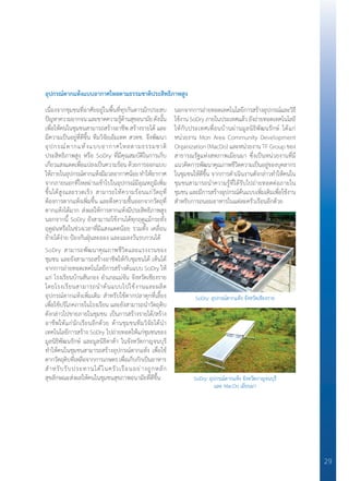 29
อุปกรณ์ตากแห้งแบบอากาศไหลตามธรรมชาติประสิทธิภาพสูง
เนื่องจากชุมชนที่อาศัยอยู่ในพื้นที่ทุรกันดารมักประสบ
ปัญหาความยากจนและขาดความรู้ด้านสุขอนามัยดังนั้น
เพื่อให้คนในชุมชนสามารถสร้างอาชีพ สร้างรายได้ และ
มีความเป็นอยู่ที่ดีขึ้น ทีมวิจัยเอ็มเทค สวทช. จึงพัฒนา
อุปกรณ์ตากแห้งแบบอากาศไหลตามธรรมชาติ
ประสิทธิภาพสูง หรือ SoDry ที่มีคุณสมบัติในการเก็บ
เกี่ยวแสงแดดเพื่อแปลงเป็นความร้อน ด้วยการออกแบบ
ให้ภายในอุปกรณ์ตากแห้งมีมวลอากาศน้อยท�ำให้อากาศ
จากภายนอกที่ไหลผ่านเข้าไปในอุปกรณ์มีอุณหภูมิเพิ่ม
ขึ้นได้สูงและรวดเร็ว สามารถให้ความร้อนแก่วัตถุที่
ต้องการตากแห้งเพิ่มขึ้น และดึงความชื้นออกจากวัตถุที่
ตากแห้งได้มาก ส่งผลให้การตากแห้งมีประสิทธิภาพสูง
นอกจากนี้ SoDry ยังสามารถใช้งานได้ทุกฤดูแม้กระทั่ง
ฤดูฝนหรือในช่วงเวลาที่มีแสงแดดน้อย รวมทั้ง เคลื่อน
ย้ายได้ง่าย ป้องกันฝุ่นละออง และแมลงวันรบกวนได้
SoDry สามารถพัฒนาคุณภาพชีวิตและแรงงานของ
ชุมชน และยังสามารถสร้างอาชีพให้กับชุมชนได้ เห็นได้
จากการถ่ายทอดเทคโนโลยีการสร้างต้นแบบ SoDry ให้
แก่ โรงเรียนบ้านสันกอง อ�ำเภอแม่จัน จังหวัดเชียงราย
โดยโรงเรียนสามารถน�ำต้นแบบไปใช้งานและผลิต
อุปกรณ์ตากแห้งเพิ่มเติม ส�ำหรับใช้ตากปลาดุกที่เลี้ยง
เพื่อใช้บริโภคภายในโรงเรียน และยังสามารถน�ำวัตถุดิบ
ดังกล่าวไปขายภายในชุมชน เป็นการสร้างรายได้/สร้าง
อาชีพให้แก่นักเรียนอีกด้วย ด้านชุมชนทีมวิจัยได้น�ำ
เทคโนโลยีการสร้าง SoDry ไปถ่ายทอดให้แก่ชุมชนของ
มูลนิธิพัฒนรักษ์ และมูลนิธิดาด้า ในจังหวัดกาญจนบุรี
ท�ำให้คนในชุมชนสามารถสร้างอุปกรณ์ตากแห้ง เพื่อใช้
ตากวัตถุดิบที่เหลือจากการเกษตรเพื่อเก็บกักเป็นอาหาร
ส�ำหรับรับประทานได้ในครัวเรือนอย่างถูกหลัก
สุขลักษณะส่งผลให้คนในชุมชนสุขภาพอนามัยที่ดีขึ้น
นอกจากการถ่ายทอดเทคโนโลยีการสร้างอุปกรณ์และวิธี
ใช้งานSoDryภายในประเทศแล้วยังถ่ายทอดเทคโนโลยี
ให้กับประเทศเพื่อนบ้านผ่านมูลนิธิพัฒนรักษ์ ได้แก่
หน่วยงาน Mon Area Community Development
Organization (MacDo) และหน่วยงาน TF Group ของ
สาธารณรัฐแห่งสหภาพเมียนมา ซึ่งเป็นหน่วยงานที่มี
แนวคิดการพัฒนาคุณภาพชีวิตความเป็นอยู่ของบุคลากร
ในชุมชนให้ดีขึ้น จากการด�ำเนินงานดังกล่าวท�ำให้คนใน
ชุมชนสามารถน�ำความรู้ที่ได้รับไปถ่ายทอดต่อภายใน
ชุมชนและมีการสร้างอุปกรณ์ต้นแบบเพิ่มเติมเพื่อใช้งาน
ส�ำหรับการถนอมอาหารในแต่ละครัวเรือนอีกด้วย
SoDry: อุปกรณ์ตากแห้ง จังหวัดเชียงราย
SoDry: อุปกรณ์ตากแห้ง จังหวัดกาญจนบุรี
และ MacDo เมียนมา
 