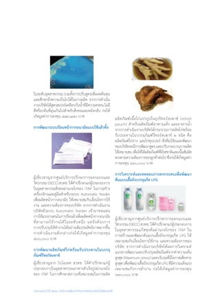 รายงานประจำ�ปี ๒๕๕๘ สำ�นักงานพัฒนาวิทยาศาสตร์และเทคโนโลยีแห่งชาติ
ในระดับอุตสาหกรรม รวมทั้งการปรับสูตรเพื่อลดต้นทุน
และศึกษาถึงความเป็นไปได้ในการผลิต จากการด�ำเนิน
งานบริษัทได้สูตรสเปรย์เคลือบกันน�้ำที่มีความคงทนไม่มี
สีหรือกลิ่นที่ฉุนเกินไปส�ำหรับสิ่งทอและหนังกลับ ก่อให้
เกิดมูลค่าการลงทุน ๘๘๙,๑๗๐ บาท
การพัฒนาระบบป้อนหน้ากากอนามัยแบบใช้แล้วทิ้ง
ผู้เชี่ยวชาญจากศูนย์บริการปรึกษาการออกแบบและ
วิศวกรรม (DECC) สวทช. ให้ค�ำปรึกษาแก่ผู้ประกอบการ
ในอุตสาหกรรมสิ่งทอผ่านกลไกของ iTAP ในการสร้าง
เครื่องจักรและคู่มือส�ำหรับระบบ Automatic feeder
เพื่อผลิตหน้ากากอนามัย ให้เหมาะสมกับเงื่อนไขการใช้
งาน และความต้องการของบริษัท จากการด�ำเนินงาน
บริษัทมีระบบ Automatic feeder เข้ามาทดแทน
การใช้แรงงานคนในการป้อนผ้าเพื่อผลิตหน้ากากอนามัย
ที่สามารถใช้งานได้ในระดับหนึ่ง แต่ยังต้องการ
การปรับปรุงให้ท�ำงานได้อย่างเต็มประสิทธิภาพมากขึ้น
การด�ำเนินงานดังกล่าวก่อให้เกิดมูลค่าการลงทุน
๘๐๐,๐๐๐ บาท
การพัฒนาผลิตภัณฑ์ไก่พร้อมรับประทานในบรรจุ
ภัณฑ์รีทอร์ทเพาช์
ผู้เชี่ยวชาญจาก ไบโอเทค สวทช. ให้ค�ำปรึกษาแก่ผู้
ประกอบการในอุตสาหกรรมอาหารส�ำเร็จรูปผ่านกลไก
ของ iTAP ในการศึกษาสภาวะที่เหมาะสมในการผลิต
ผลิตภัณฑ์เนื้อไก่แปรรูปในถุงรีทอร์ทเพาซ์ (retort
pouch) ส�ำหรับผลิตภัณฑ์อาหารแห้ง และอาหารน�้ำ
จากการด�ำเนินงานบริษัทได้กระบวนการผลิตไก่พร้อม
รับประทานในบรรจุภัณฑ์รีทอร์ทเพาช์ ๒ ชนิด คือ
ผลิตภัณฑ์ไก่ย่าง และไก่ซุปเปอร์ ซึ่งทีมวิจัยและพัฒนา
ของบริษัทจะมีการพัฒนาสูตรและปรับกระบวนการผลิต
ให้เหมาะสมเพื่อให้ได้ผลิตภัณฑ์ที่มีรสชาติและเนื้อสัมผัส
ตรงตามความต้องการของลูกค้าต่อไป ซึ่งก่อให้เกิดมูลค่า
การลงทุน ๖๙๐,๐๐๐ บาท
การวิเคราะห์และทดสอบการตกกระทบเพื่อพัฒนา
ต้นแบบเสื้อถังบรรจุแก๊ส LPG
ผู้เชี่ยวชาญจากศูนย์บริการปรึกษาการออกแบบและ
วิศวกรรม (DECC) สวทช. ให้ค�ำปรึกษาแก่ผู้ประกอบการ
ในอุตสาหกรรมแก๊สหุงต้มผ่านกลไกของ iTAP ใน
การสร้างและพัฒนาต้นแบบเสื้อถังบรรจุแก๊ส LPG ให้
เหมาะสมกับเงื่อนไขการใช้งาน และความต้องการของ
บริษัท จากการด�ำเนินงานบริษัทได้ผลการวิเคราะห์
แนวทางพัฒนาและปรับปรุงผลิตภัณฑ์จากค่าความเค้น
สูงสุด(Maximumstress)และบริเวณที่มีโอกาสเสียหาย
สูงสุด เพื่อพัฒนาเสื้อถังบรรจุแก๊ส LPG ที่มีความแข็งแรง
เหมาะสมกับการท�ำงาน ก่อให้เกิดมูลค่าการลงทุน
๖๓๐,๐๐๐ บาท
 