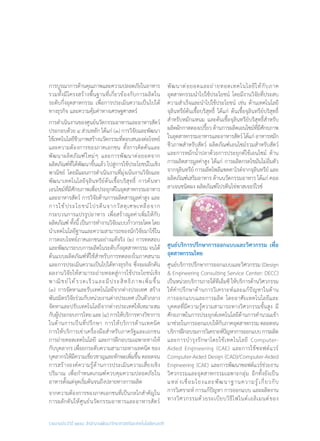 รายงานประจำ�ปี ๒๕๕๘ สำ�นักงานพัฒนาวิทยาศาสตร์และเทคโนโลยีแห่งชาติ
การบูรณาการด้านคุณภาพและความปลอดภัยในอาหาร
รวมทั้งมีโครงสร้างพื้นฐานที่เกี่ยวข้องกับการผลิตใน
ระดับกึ่งอุตสาหกรรม เพื่อการประเมินความเป็นไปได้
ทางธุรกิจ และความคุ้มค่าทางเศรษฐศาสตร์
การด�ำเนินงานของศูนย์นวัตกรรมอาหารและอาหารสัตว์
ประกอบด้วย ๔ ส่วนหลัก ได้แก่ (๑) การวิจัยและพัฒนา
ใช้เทคโนโลยีชีวภาพสร้างนวัตกรรมที่ตอบสนองต่อโจทย์
และความต้องการของภาคเอกชน ทั้งการคิดค้นและ
พัฒนาผลิตภัณฑ์ใหม่ๆ และการพัฒนาต่อยอดจาก
ผลิตภัณฑ์ที่ได้พัฒนาขึ้นแล้ว ไปสู่การใช้ประโยชน์ในเชิง
พาณิชย์ โดยมีแผนการด�ำเนินงานที่มุ่งเน้นงานวิจัยและ
พัฒนาเทคโนโลยีจุลินทรีย์ต้นเชื้อบริสุทธิ์ การค้นหา
เอนไซม์ที่มีศักยภาพเพื่อประยุกต์ในอุตสาหกรรมอาหาร
และอาหารสัตว์ การวิจัยด้านการผลิตสารมูลค่าสูง และ
การใช้ประโยชน์โปรตีนจากวัสดุเศษเหลือจาก
กระบวนการแปรรูปอาหาร เพื่อสร้างมูลค่าเพิ่มให้กับ
ผลิตภัณฑ์ทั้งนี้เป็นการท�ำงานวิจัยแบบก้าวกระโดดโดย
น�ำเทคโนโลยีฐานและความสามารถของนักวิจัยมาใช้ใน
การตอบโจทย์ภาคเอกชนอย่างแท้จริง (๒) การทดสอบ
และพัฒนาระบบการผลิตในระดับกึ่งอุตสาหกรรม จนได้
ต้นแบบผลิตภัณฑ์ที่ใช้ส�ำหรับการทดลองในภาคสนาม
และการประเมินความเป็นไปได้ทางธุรกิจ ซึ่งจะผลักดัน
ผลงานวิจัยให้สามารถถ่ายทอดสู่การใช้ประโยชน์เชิง
พาณิชย์ได้รวดเร็วและมีประสิทธิภาพเพิ่มขึ้น
(๓) การจัดหาและรับเทคโนโลยีจากต่างประเทศ สร้าง
พันธมิตรวิจัยร่วมกับหน่วยงานต่างประเทศ เป็นตัวกลาง
จัดหาและปรับเทคโนโลยีจากต่างประเทศให้เหมาะสม
กับผู้ประกอบการไทยและ(๔)การให้บริการทางวิชาการ
ในด้านการเป็นที่ปรึกษา การให้บริการด้านเทคนิค
การให้บริการเช่าเครื่องมือส�ำหรับภาครัฐและเอกชน
การถ่ายทอดเทคโนโลยี และการฝึกอบรมเฉพาะทางให้
กับบุคลากร เพื่อยกระดับความสามารถทางเทคนิค ของ
บุคลากรให้มีความเชี่ยวชาญและทักษะเพิ่มขึ้น ตลอดจน
การสร้างองค์ความรู้ด้านการประเมินความเสี่ยงเชิง
ปริมาณ เพื่อก�ำหนดเกณฑ์ควบคุมความปลอดภัยใน
อาหารตั้งแต่จุดเริ่มต้นจนถึงปลายทางการผลิต
จากความต้องการของภาคเอกชนที่เป็นกลไกส�ำคัญใน
การผลักดันให้ศูนย์นวัตกรรมอาหารและอาหารสัตว์
พัฒนาต่อยอดและถ่ายทอดเทคโนโลยีให้กับภาค
อุุตสาหกรรมน�ำไปใช้ประโยชน์ โดยมีงานวิจัยที่ประสบ
ความส�ำเร็จและน�ำไปใช้ประโยชน์ เช่น ด้านเทคโนโลยี
จุลินทรีย์ต้นเชื้อบริสุทธิ์ ได้แก่ ต้นเชื้อจุลินทรีย์บริสุทธิ์
ส�ำหรับหมักแหนม และต้นเชื้อจุลินทรีย์บริสุทธิ์ส�ำหรับ
ผลิตผักกาดดองเปรี้ยวด้านการผลิตเอนไซม์ที่มีศักยภาพ
ในอุตสาหกรรมอาหารและอาหารสัตว์ได้แก่อาหารหมัก
ชีวภาพส�ำหรับสัตว์ ผลิตภัณฑ์เอนไซม์รวมส�ำหรับสัตว์
และการหมักน�้ำปลาด้วยการประยุกต์ใช้เอนไซม์ ด้าน
การผลิตสารมูลค่าสูง ได้แก่ การผลิตกรดไขมันไม่อิ่มตัว
จากจุลินทรีย์ การผลิตโพลีแซคคาไรด์จากจุลินทรีย์ และ
ผลิตภัณฑ์เสริมอาหาร ด้านนวัตกรรมอาหาร ได้แก่ คอล
ลาเจนชนิดผง ผลิตภัณฑ์โปรตีนไข่พาสเจอร์ไรซ์
ศูนย์บริการปรึกษาการออกแบบและวิศวกรรม เพื่อ
อุตสาหกรรมไทย
ศูนย์บริการปรึกษาการออกแบบและวิศวกรรม (Design
& Engineering Consulting Service Center: DECC)
เป็นหน่วยบริการภายใต้ทีเอ็มซี ให้บริการด้านวิศวกรรม
ให้ค�ำปรึกษาด้านการวิเคราะห์และแก้ปัญหาในด้าน
การออกแบบและการผลิต โดยอาศัยเทคโนโลยีและ
บุคคลที่มีความรู้ความสามารถทางวิศวกรรมขั้นสูง มี
ศักยภาพในการประยุกต์เทคโนโลยีด้านการค�ำนวณเข้า
มาช่วยในการออกแบบให้กับภาคอุตสาหกรรม ตลอดจน
บริการฝึกอบรมการวิเคราะห์ปัญหาการออกแบบการผลิต
และการบ�ำรุงรักษาโดยใช้เทคโนโลยี Computer-
Aided Engineering (CAE) และการใช้ซอฟต์แวร์
Computer-Aided Design (CAD)/Computer-Aided
Engineering (CAE) และการพัฒนาซอฟต์แวร์ช่วยงาน
วิศวกรรมและอุตสาหกรรมเฉพาะกลุ่ม อีกทั้งยังเป็น
แหล่งเชื่อมโยงและพัฒนาฐานความรู้เกี่ยวกับ
การวิเคราะห์ การแก้ปัญหา การออกแบบ และผลิตงาน
ทางวิศวกรรมด้วยระเบียบวิธีไฟไนต์เอลิเมนต์ของ
 