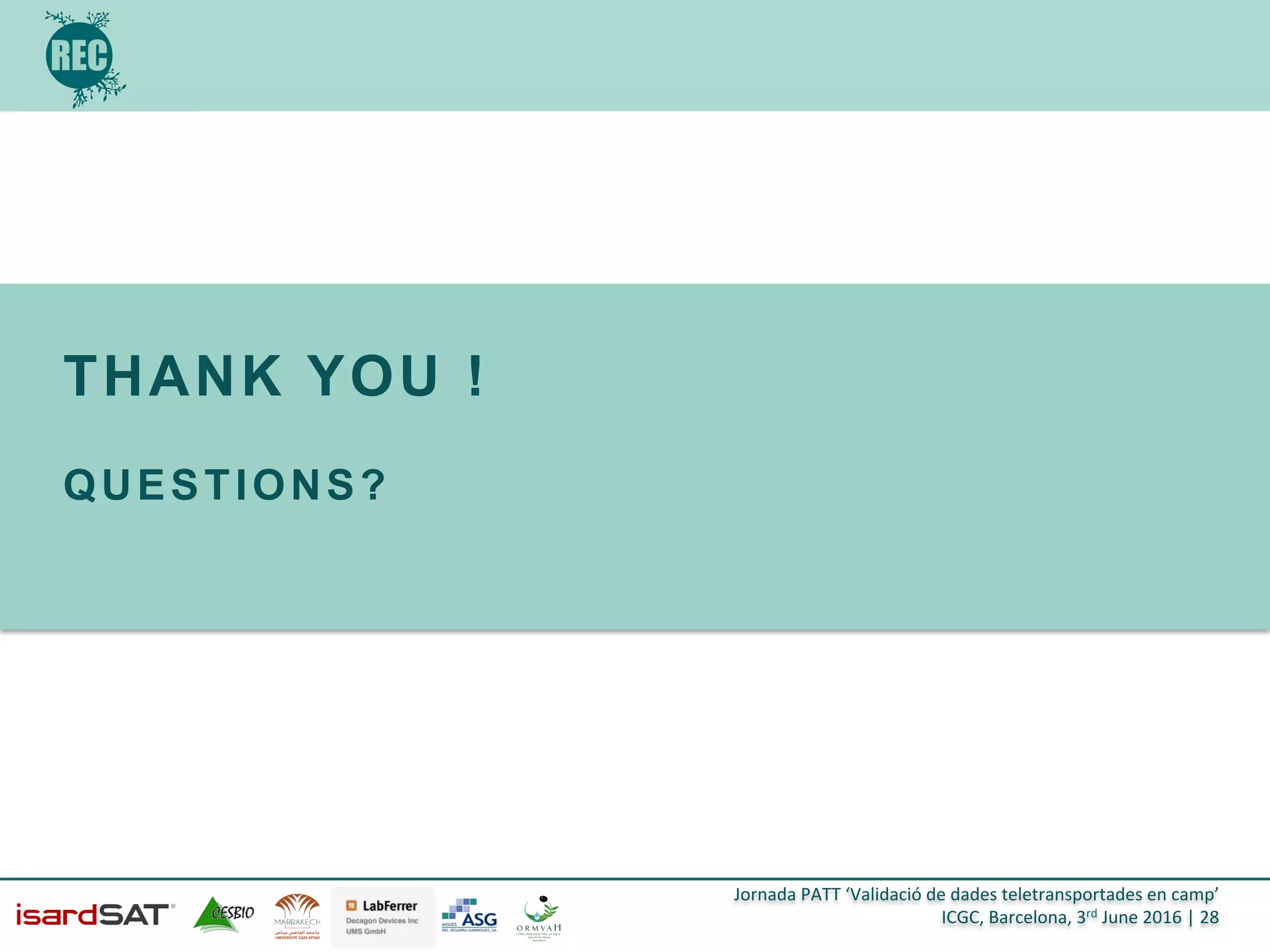 Jornada	
  PATT	
  ‘Validació	
  de	
  dades	
  teletransportades	
  en	
  camp’	
  
ICGC,	
  Barcelona,	
  3rd	
  June	
  2016	
  |	
  28	
  
THANK YOU !
QUESTIONS?
 