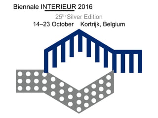 25th Silver Edition
14–23 October Kortrijk, Belgium
Biennale INTERIEUR 2016
 