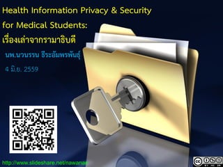 1
Health Information Privacy & Security
for Medical Students:
เรื่องเล่าจากรามาธิบดี
นพ.นวนรรน ธีระอัมพรพันธุ์
4 มิ.ย. 2559
http://www.slideshare.net/nawanan
 