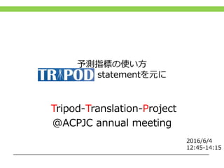 予測指標の使い方
-TRIPOD statementを元に
Tripod-Translation-Project
@ACPJC annual meeting
2016/6/4
12:45-14:15
 