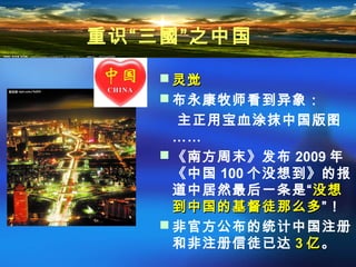  灵觉灵觉
 布永康牧师看到异象：
主正用宝血涂抹中国版图
……
 《南方周末》发布 2009 年
《中国 100 个没想到》的报
道中居然最后一条是“没想没想
到中国的基督徒那么多到中国的基督徒那么多”！
 非官方公布的统计中国注册
和非注册信徒已达 33 亿亿。
重识“三國”之中国
 