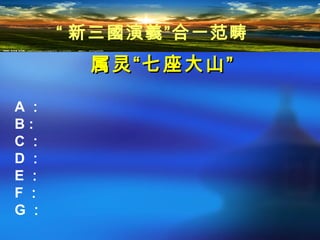 属灵“属灵“七座大山七座大山””
A ：
B :
C ：
D ：
E ：
F ：
G ：
“ 新三國演義”合一范畴
 