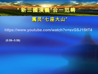 属灵“属灵“七座大山七座大山””
https://www.youtube.com/watch?v=svGSJ15ItT4
(0:59--3:56)
“ 新三國演義”合一范畴
 