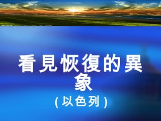 看見恢復的異
象
( 以色列 )
 