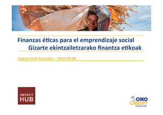 Impact	Hub	Donos/a	–	2016-05-06	
Finanzas	é/cas	para	el	emprendizaje	social	
	Gizarte	ekintzailetzarako	ﬁnantza	e/koak	
 