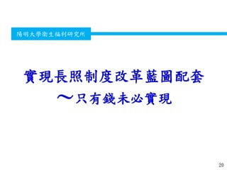 衛生福利部
Ministry of Health and Welfare
陽明大學衛生福利研究所
實現長照制度改革藍圖配套
～只有錢未必實現
20
 