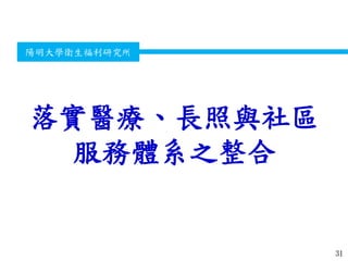 衛生福利部
Ministry of Health and Welfare
陽明大學衛生福利研究所
落實醫療、長照與社區
服務體系之整合
31
 