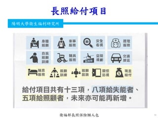 衛生福利部
Ministry of Health and Welfare
陽明大學衛生福利研究所
長照給付項目
34衛福部長照保險懶人包
 