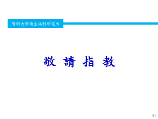 衛生福利部
Ministry of Health and Welfare
陽明大學衛生福利研究所
敬 請 指 教
61
 