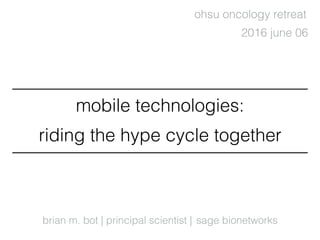 brian m. bot | principal scientist |
2016 june 06
sage bionetworks
ohsu oncology retreat
mobile technologies:
riding the hype cycle together
 