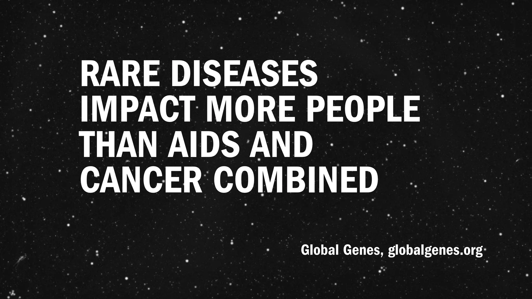RARE DISEASES
IMPACT MORE PEOPLE
THAN AIDS AND
CANCER COMBINED
Global Genes, globalgenes.org
 