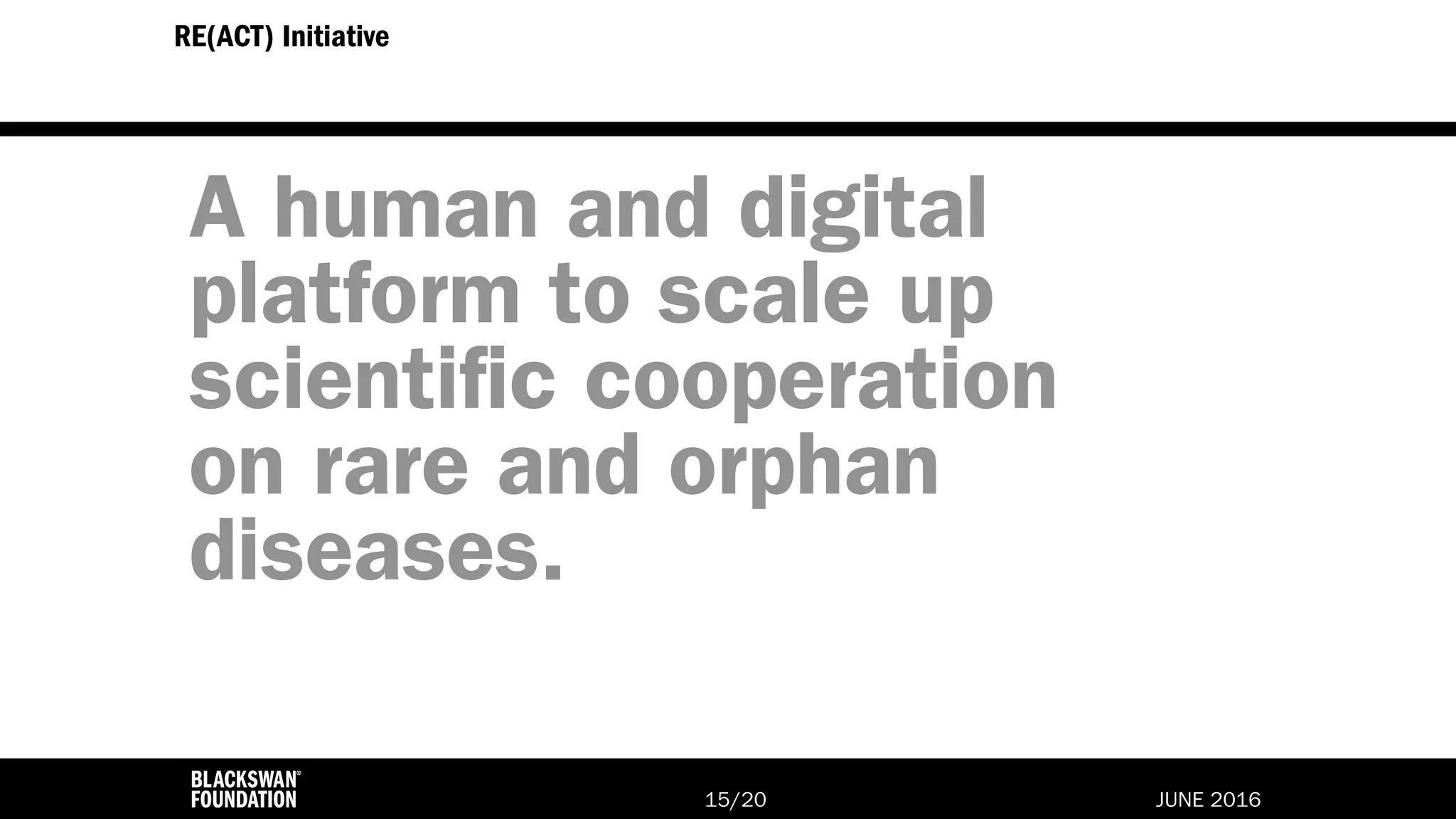 JUNE 2016/2015
RE(ACT) Initiative
A human and digital
platform to scale up
scientific cooperation
on rare and orphan
diseases.
 