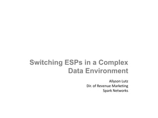 Switching ESPs in a Complex
Data Environment
1
Allyson Lutz
Dir. of Revenue Marketing
Spark Networks
 