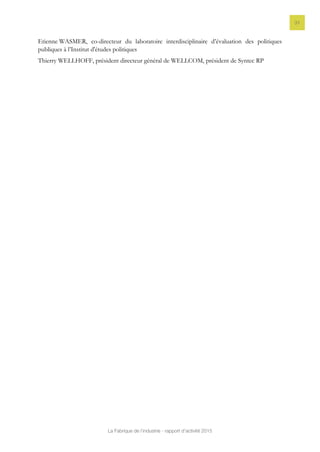 La Fabrique de l’industrie - rapport d’activité 2015
31
Etienne WASMER, co-directeur du laboratoire interdisciplinaire d’évaluation des politiques
publiques à l’Institut d'études politiques
Thierry WELLHOFF, président directeur général de WELLCOM, président de Syntec RP
 