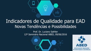 Indicadores de Qualidade para EAD
Novas Tendências e Possibilidades
Prof. Dr. Luciano Sathler
12º Seminário Nacional ABED, 09/06/2016
 