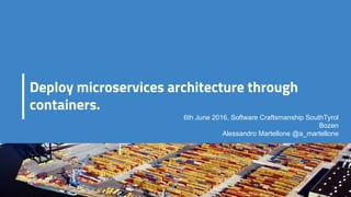 Deploy microservices architecture through
containers.
6th June 2016, Software Craftsmanship SouthTyrol
Bozen
Alessandro Martellone @a_martellone
 