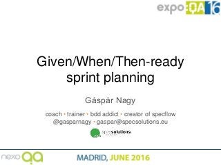 Given/When/Then-ready
sprint planning
Gáspár Nagy
coach • trainer • bdd addict • creator of specflow
@gasparnagy • gaspar@specsolutions.eu
 