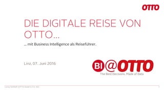 DIE DIGITALE REISE VON
OTTO…
… mit Business Intelligence als Reiseführer.
Conny Dethloff (OTTO GmbH & CO. KG) 1
Linz, 07. Juni 2016
 