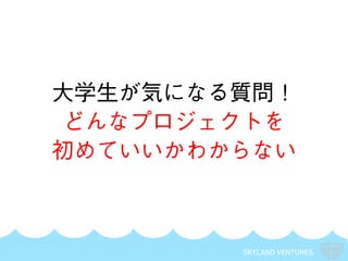 SKYLAND VENTURES
大学生が気になる質問！
どんなプロジェクトを
初めていいかわからない
 