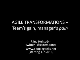 AGILE TRANSFORMATIONS –
Team’s gain, manager’s pain
Riina Hellström
twitter @extemporea
www.peoplegeeks.net
(starting 1.7.2016)
 