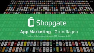 Confidential
App Marketing - Grundlagen
06/16
Andrea Anderheggen, Gründer & CEO Shopgate GmbH
 