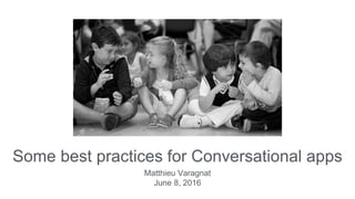 Some best practices for Conversational apps
Matthieu Varagnat
June 8, 2016
 