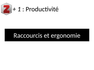 Raccourcis et ergonomie
+ 1 : Productivité
 