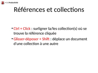 Références et collections
+ 1 : Productivité
●
Ctrl + Click : surligner la/les collection(s) où se
trouve la référence cliquée
●
Glisser-déposer + Shif : déplace un document
d'une collection à une autre
 