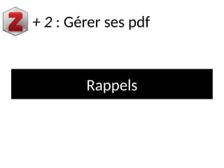Rappels
+ 2 : Gérer ses pdf
 