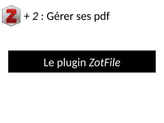 Le plugin ZotFile
+ 2 : Gérer ses pdf
 