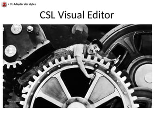 + 3 : Adapter des styles
CSL Visual Editor
 
