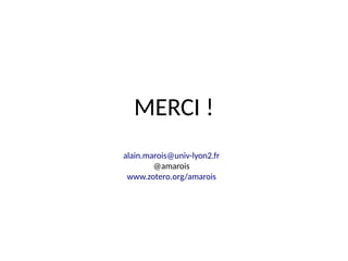 MERCI !
alain.marois@univ-lyon2.fr
@amarois
www.zotero.org/amarois
 