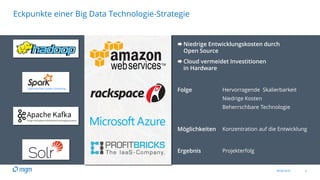 09.06.2016 4
Eckpunkte einer Big Data Technologie-Strategie
 Niedrige Entwicklungskosten durch
Open Source
 Cloud vermeidet Investitionen
in Hardware
Folge Hervorragende Skalierbarkeit
Niedrige Kosten
Beherrschbare Technologie
Möglichkeiten Konzentration auf die Entwicklung
Ergebnis Projekterfolg
 