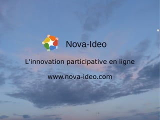 L'innovation participative en ligne
www.nova-ideo.com
Nova-Ideo
 