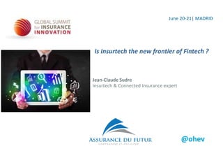 Is Insurtech the new frontier of Fintech ?
June 20-21| MADRID
@ohev
Jean-Claude Sudre
Insurtech & Connected Insurance expert
 