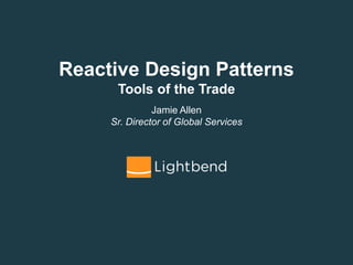 Reactive Design Patterns
Tools of the Trade
Jamie Allen
Sr. Director of Global Services
 