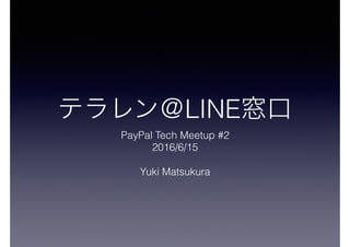 LINE
PayPal Tech Meetup #2
2016/6/15
Yuki Matsukura
 